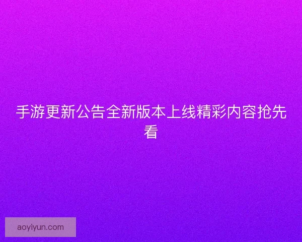 手游更新公告全新版本上线精彩内容抢先看
